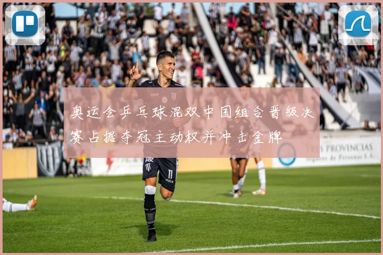 奥运会乒乓球混双中国组合晋级决赛占据夺冠主动权并冲击金牌