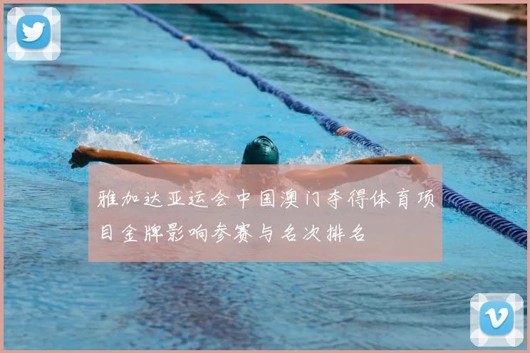 雅加达亚运会中国澳门夺得体育项目金牌影响参赛与名次排名