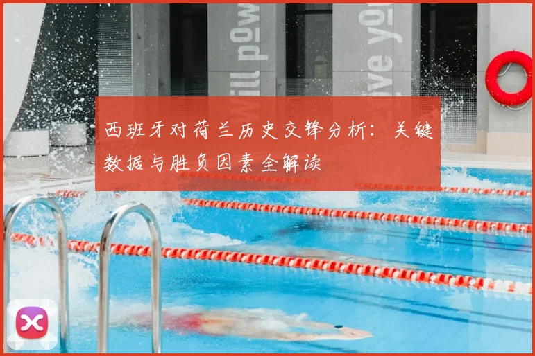 西班牙对荷兰历史交锋分析：关键数据与胜负因素全解读