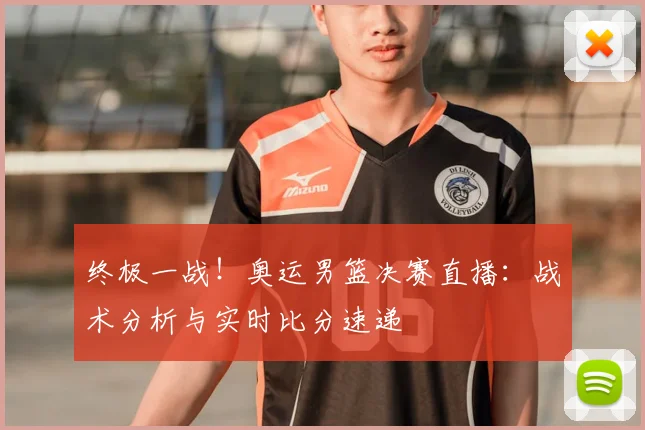 终极一战！奥运男篮决赛直播：战术分析与实时比分速递